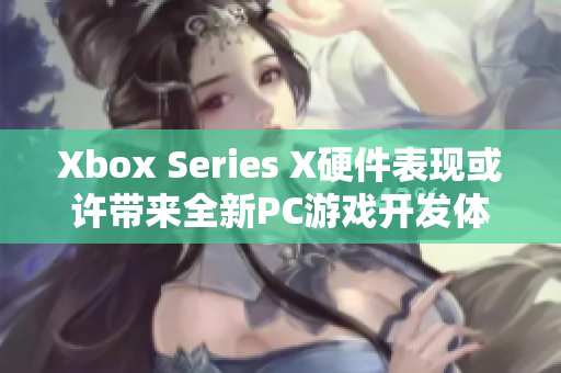 Xbox Series X硬件表现或许带来全新PC游戏开发体验