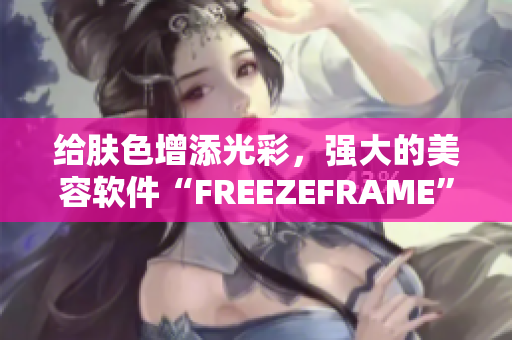 给肤色增添光彩，强大的美容软件“FREEZEFRAME”现已上线！