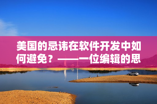 美国的忌讳在软件开发中如何避免？——一位编辑的思考