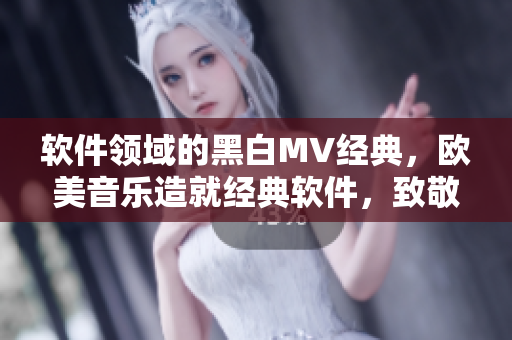 软件领域的黑白MV经典，欧美音乐造就经典软件，致敬永不落幕！