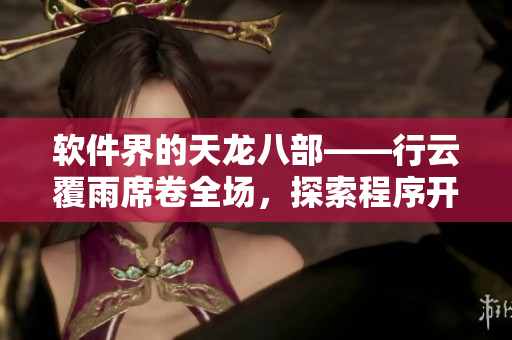软件界的天龙八部——行云覆雨席卷全场，探索程序开发新境界！