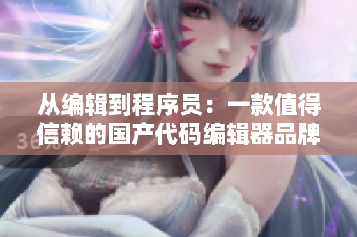 从编辑到程序员：一款值得信赖的国产代码编辑器品牌推荐