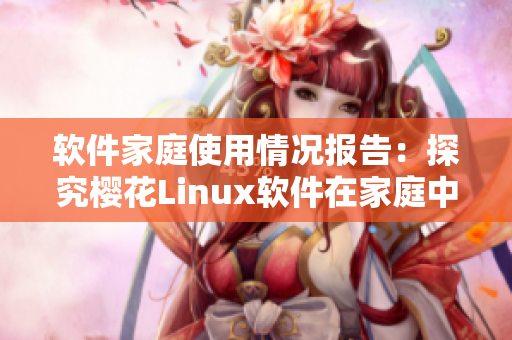 软件家庭使用情况报告：探究樱花Linux软件在家庭中的应用及反馈