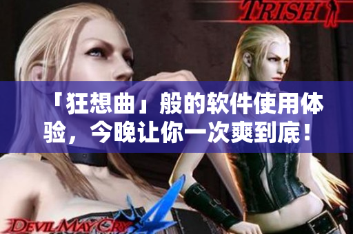 「狂想曲」般的软件使用体验，今晚让你一次爽到底！