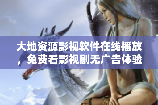 大地资源影视软件在线播放，免费看影视剧无广告体验！
