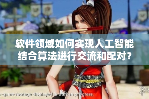 软件领域如何实现人工智能结合算法进行交流和配对？