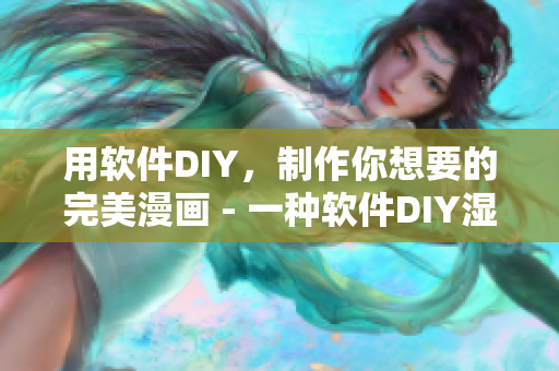 用软件DIY，制作你想要的完美漫画 - 一种软件DIY湿漫画的指南