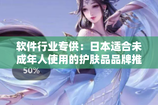 软件行业专供：日本适合未成年人使用的护肤品品牌推荐
