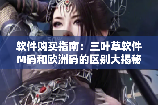 软件购买指南：三叶草软件M码和欧洲码的区别大揭秘！