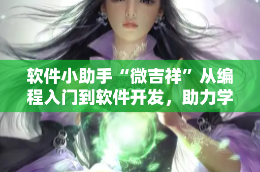 软件小助手“微吉祥”从编程入门到软件开发，助力学生出类拔萃