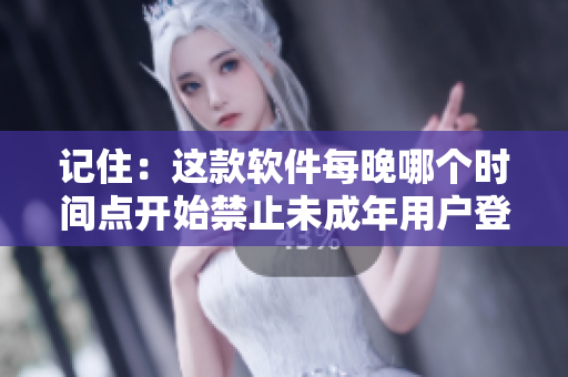 记住：这款软件每晚哪个时间点开始禁止未成年用户登录