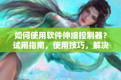 如何使用软件伸缩控制器？试用指南，使用技巧，解决方案