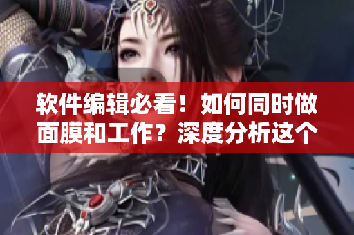 软件编辑必看！如何同时做面膜和工作？深度分析这个神器的材质！