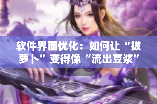 软件界面优化：如何让“拔萝卜”变得像“流出豆浆”