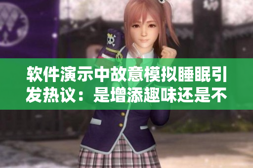 软件演示中故意模拟睡眠引发热议：是增添趣味还是不应借此行为？
