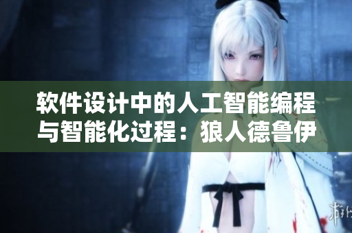 软件设计中的人工智能编程与智能化过程：狼人德鲁伊与暗夜德鲁伊的启示