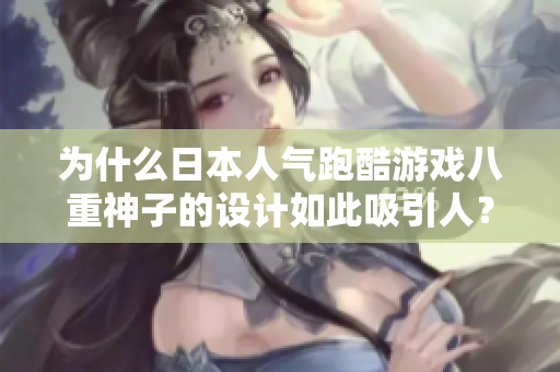 为什么日本人气跑酷游戏八重神子的设计如此吸引人？——探析其软件元素特色
