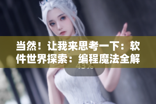 当然！让我来思考一下：软件世界探索：编程魔法全解析