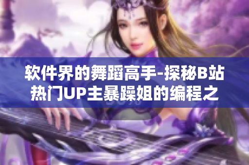 软件界的舞蹈高手-探秘B站热门UP主暴躁姐的编程之舞精选