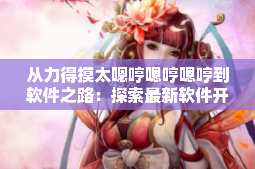 从力得摸太嗯哼嗯哼嗯哼到软件之路：探索最新软件开发趋势