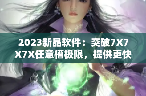 2023新品软件：突破7X7X7X任意槽极限，提供更快更稳定的性能