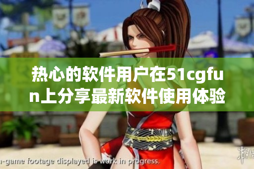 热心的软件用户在51cgfun上分享最新软件使用体验