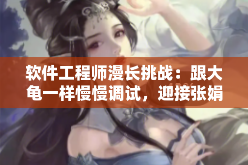 软件工程师漫长挑战：跟大龟一样慢慢调试，迎接张娟征的休