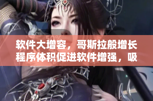 软件大增容，哥斯拉般增长程序体积促进软件增强，吸血鬼般贪婪占用存储空间