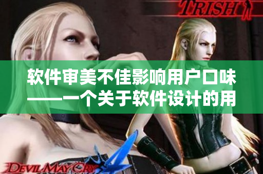 软件审美不佳影响用户口味——一个关于软件设计的用户体验报告