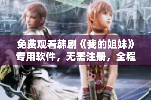 免费观看韩剧《我的姐妹》专用软件，无需注册，全程高清流畅体验！