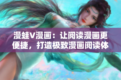 漫蛙V漫画：让阅读漫画更便捷，打造极致漫画阅读体验！