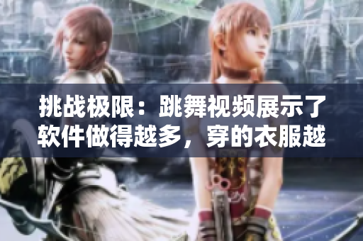 挑战极限：跳舞视频展示了软件做得越多，穿的衣服越少！