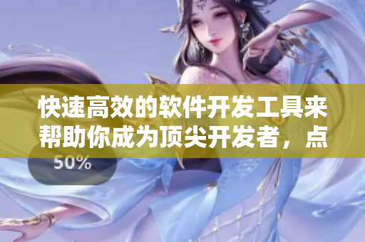 快速高效的软件开发工具来帮助你成为顶尖开发者，点击了解详情!