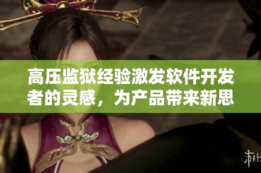 高压监狱经验激发软件开发者的灵感，为产品带来新思路