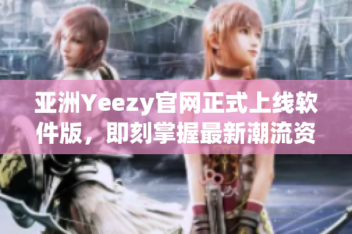 亚洲Yeezy官网正式上线软件版，即刻掌握最新潮流资讯