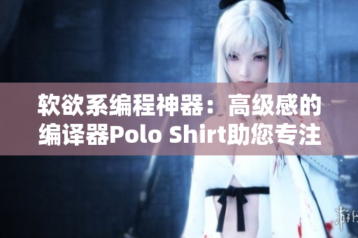 软欲系编程神器：高级感的编译器Polo Shirt助您专注编写