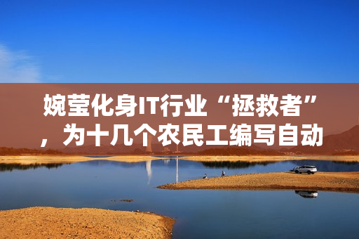 婉莹化身IT行业“拯救者”，为十几个农民工编写自动化软件