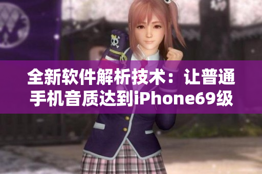 全新软件解析技术：让普通手机音质达到iPhone69级别