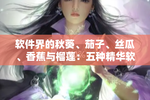 软件界的秋葵、茄子、丝瓜、香蕉与榴莲：五种精华软件评测与比较