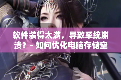 软件装得太满，导致系统崩溃？- 如何优化电脑存储空间