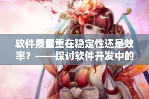 软件质量重在稳定性还是效率？——探讨软件开发中的重要优先级