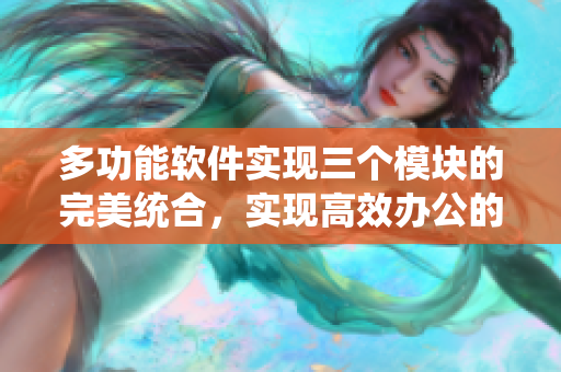 多功能软件实现三个模块的完美统合，实现高效办公的必备利器