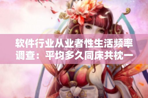 软件行业从业者性生活频率调查：平均多久同床共枕一次才算正常？