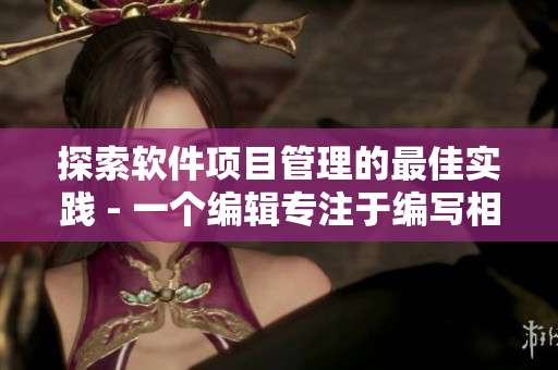 探索软件项目管理的最佳实践 - 一个编辑专注于编写相关文章