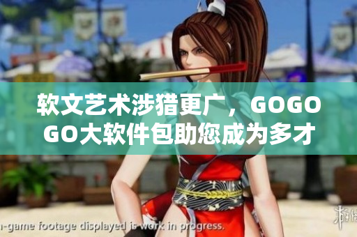 软文艺术涉猎更广，GOGOGO大软件包助您成为多才多艺的程序员