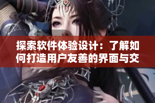 探索软件体验设计：了解如何打造用户友善的界面与交互