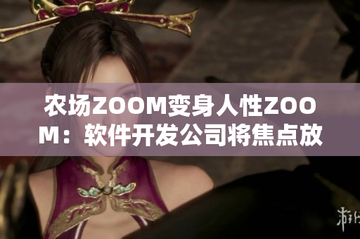 农场ZOOM变身人性ZOOM：软件开发公司将焦点放在用户体验上