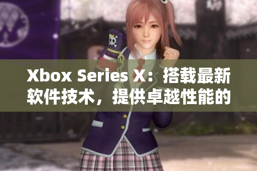 Xbox Series X：搭载最新软件技术，提供卓越性能的游戏体验