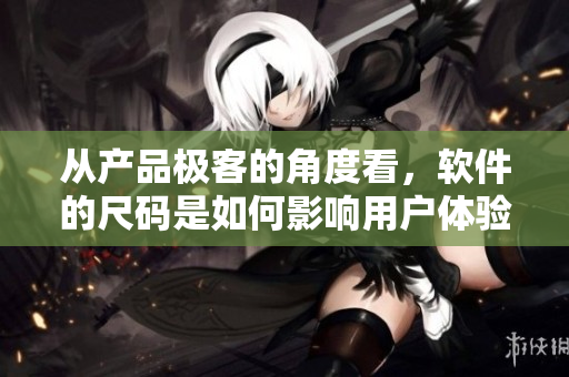 从产品极客的角度看，软件的尺码是如何影响用户体验的？