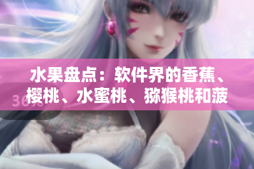 水果盘点：软件界的香蕉、樱桃、水蜜桃、猕猴桃和菠萝都是哪些？